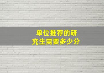 单位推荐的研究生需要多少分