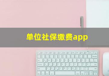 单位社保缴费app