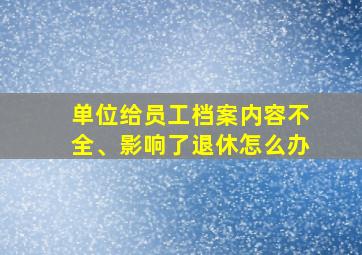 单位给员工档案内容不全、影响了退休怎么办