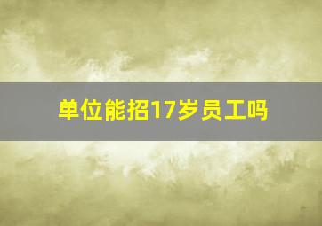 单位能招17岁员工吗