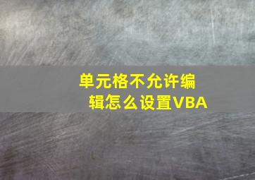 单元格不允许编辑怎么设置VBA