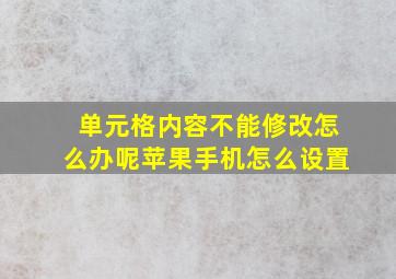 单元格内容不能修改怎么办呢苹果手机怎么设置