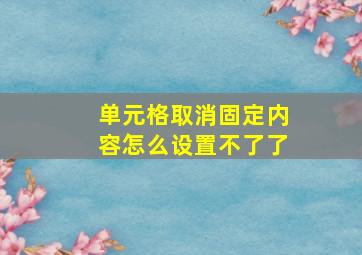 单元格取消固定内容怎么设置不了了