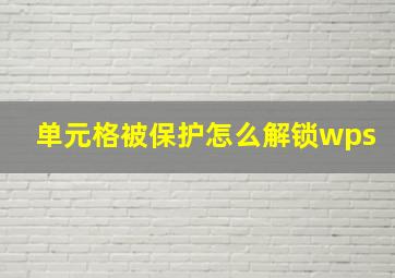 单元格被保护怎么解锁wps