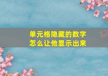 单元格隐藏的数字怎么让他显示出来