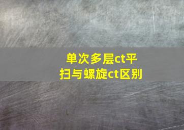 单次多层ct平扫与螺旋ct区别