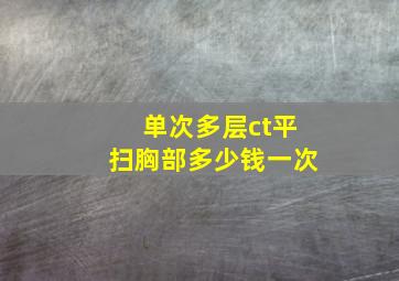 单次多层ct平扫胸部多少钱一次