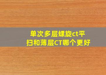 单次多层螺旋ct平扫和薄层CT哪个更好