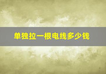 单独拉一根电线多少钱