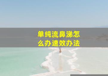 单纯流鼻涕怎么办速效办法