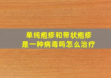 单纯疱疹和带状疱疹是一种病毒吗怎么治疗