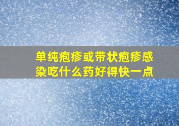 单纯疱疹或带状疱疹感染吃什么药好得快一点