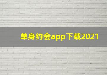 单身约会app下载2021