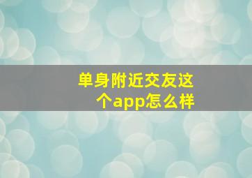 单身附近交友这个app怎么样