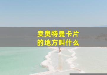 卖奥特曼卡片的地方叫什么