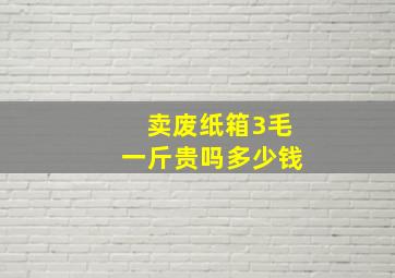 卖废纸箱3毛一斤贵吗多少钱