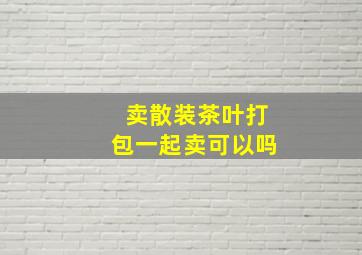 卖散装茶叶打包一起卖可以吗