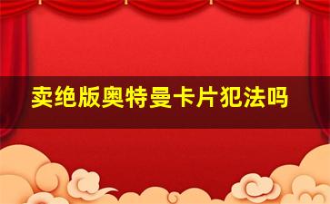 卖绝版奥特曼卡片犯法吗