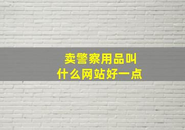 卖警察用品叫什么网站好一点