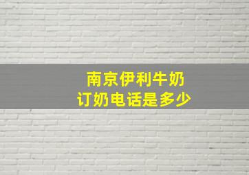 南京伊利牛奶订奶电话是多少