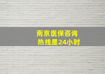 南京医保咨询热线是24小时