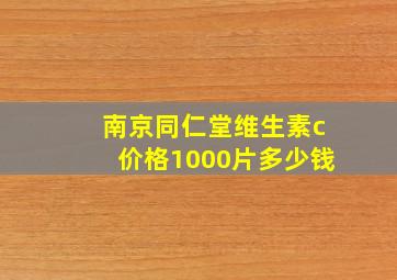 南京同仁堂维生素c价格1000片多少钱