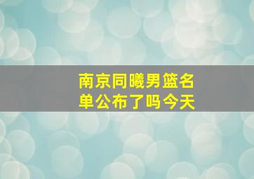 南京同曦男篮名单公布了吗今天