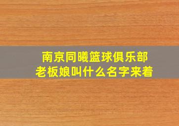 南京同曦篮球俱乐部老板娘叫什么名字来着