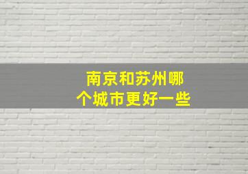 南京和苏州哪个城市更好一些