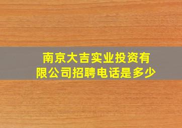 南京大吉实业投资有限公司招聘电话是多少