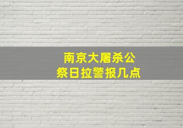 南京大屠杀公祭日拉警报几点