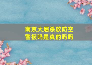 南京大屠杀放防空警报吗是真的吗吗