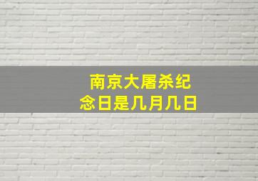 南京大屠杀纪念日是几月几日