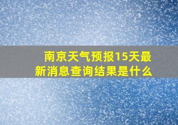 南京天气预报15天最新消息查询结果是什么