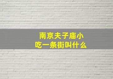 南京夫子庙小吃一条街叫什么