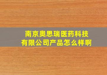 南京奥思瑞医药科技有限公司产品怎么样啊