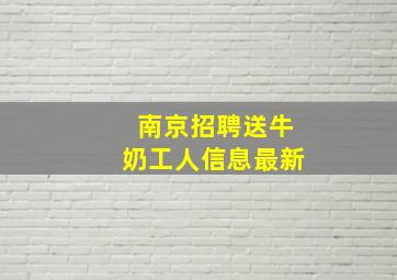 南京招聘送牛奶工人信息最新