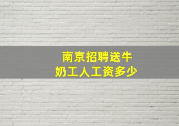 南京招聘送牛奶工人工资多少