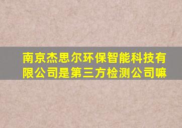 南京杰思尔环保智能科技有限公司是第三方检测公司嘛