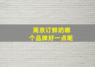 南京订鲜奶哪个品牌好一点呢