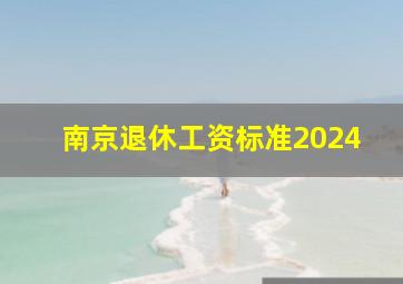 南京退休工资标准2024