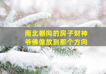 南北朝向的房子财神爷佛像放到那个方向