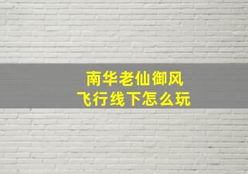 南华老仙御风飞行线下怎么玩