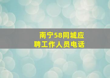 南宁58同城应聘工作人员电话