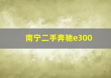 南宁二手奔驰e300