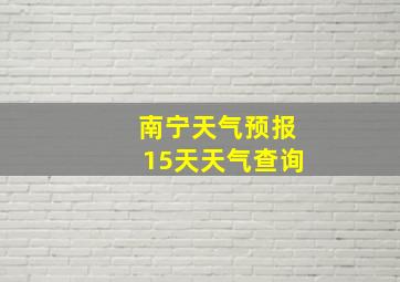 南宁天气预报15天天气查询