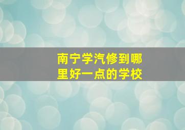 南宁学汽修到哪里好一点的学校