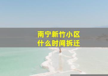 南宁新竹小区什么时间拆迁