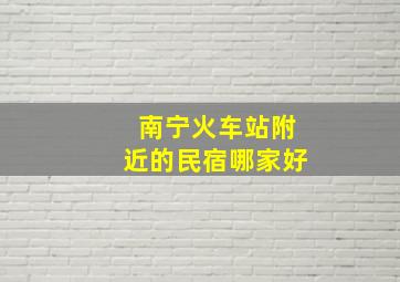 南宁火车站附近的民宿哪家好