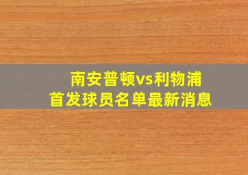 南安普顿vs利物浦首发球员名单最新消息